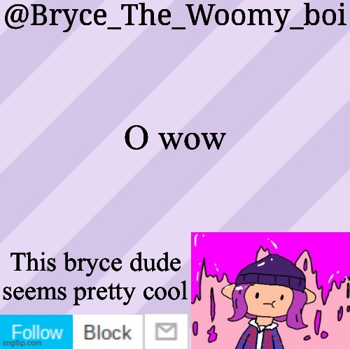 Bryce_The_Woomy_boi's new New NEW announcement template | O wow; This bryce dude seems pretty cool | image tagged in bryce_the_woomy_boi's new new new announcement template | made w/ Imgflip meme maker