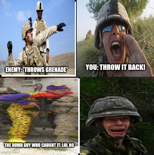 YOU: THROW IT BACK! ENEMY: *THROWS GRENADE*; THE DUMB GUY WHO CAUGHT IT: LOL NO | image tagged in war,dumb soldier,grenade,runnow,duh | made w/ Imgflip meme maker