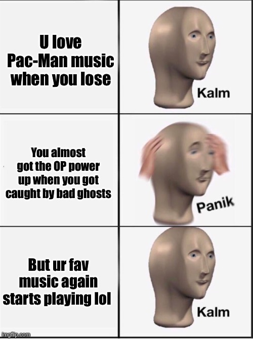 Reverse kalm panik | U love Pac-Man music when you lose; You almost got the OP power up when you got caught by bad ghosts; But ur fav music again starts playing lol 😂 | image tagged in reverse kalm panik | made w/ Imgflip meme maker