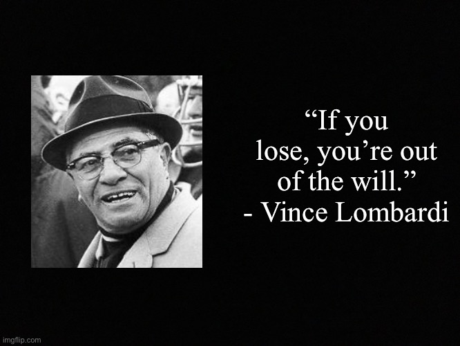Blank black | “If you lose, you’re out of the will.”
- Vince Lombardi | image tagged in blank black,vince lombardi,fake quote | made w/ Imgflip meme maker