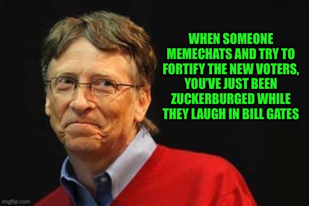 Drop box voters | WHEN SOMEONE MEMECHATS AND TRY TO FORTIFY THE NEW VOTERS, YOU’VE JUST BEEN ZUCKERBURGED WHILE THEY LAUGH IN BILL GATES | image tagged in asshole bill gates | made w/ Imgflip meme maker