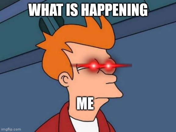 Futurama Fry Meme | WHAT IS HAPPENING ME | image tagged in memes,futurama fry | made w/ Imgflip meme maker