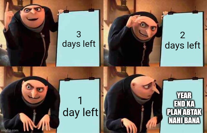 Who's year end plans still not there?? | 3 days left; 2 days left; 1 day left; YEAR END KA PLAN ABTAK NAHI BANA | image tagged in memes,gru's plan | made w/ Imgflip meme maker