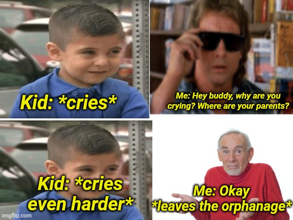 What? idk why he was crying | Me: Hey buddy, why are you crying? Where are your parents? Kid: *cries*; Kid: *cries even harder*; Me: Okay
*leaves the orphanage* | image tagged in orphans | made w/ Imgflip meme maker