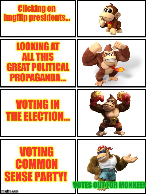 Votes out for Monkee! | Clicking on Imgflip presidents... LOOKING AT ALL THIS GREAT POLITICAL PROPAGANDA... VOTING IN THE ELECTION... VOTING COMMON SENSE PARTY! VOTES OUT FOR MONKEE! | image tagged in votes out for monkee,vote,common sense,party | made w/ Imgflip meme maker