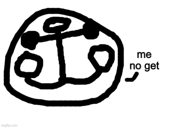 Blank White Template | me no get | image tagged in blank white template | made w/ Imgflip meme maker