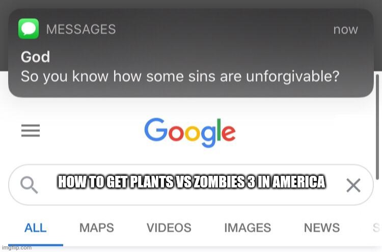 So you know how some sins are unforgivable? | HOW TO GET PLANTS VS ZOMBIES 3 IN AMERICA | image tagged in so you know how some sins are unforgivable | made w/ Imgflip meme maker