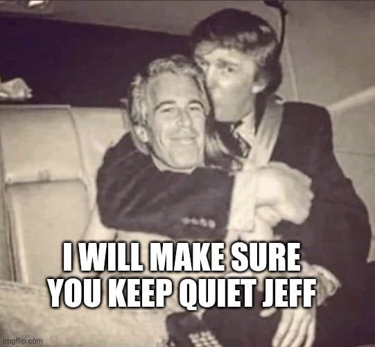 But what about Ghislaine? | I WILL MAKE SURE YOU KEEP QUIET JEFF | image tagged in trump epstein | made w/ Imgflip meme maker