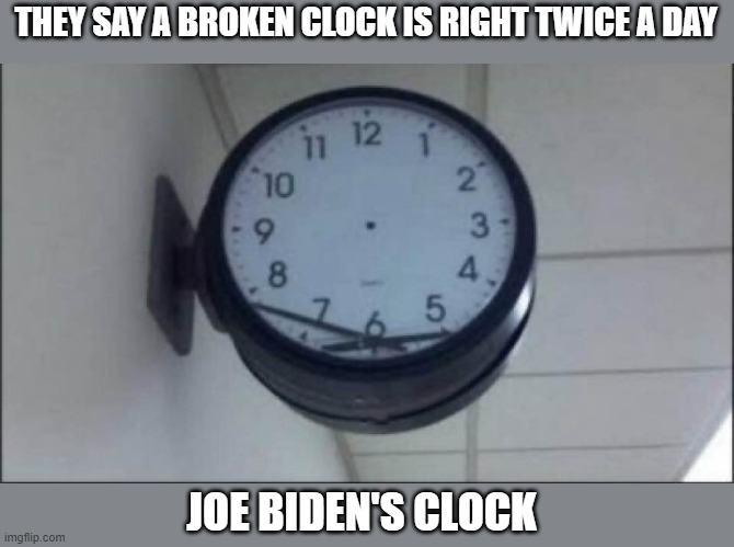 umm.. hmm.. well.. you know the thing! | THEY SAY A BROKEN CLOCK IS RIGHT TWICE A DAY; JOE BIDEN'S CLOCK | image tagged in stupid liberals,funny memes,political meme,politics lol,joe biden | made w/ Imgflip meme maker