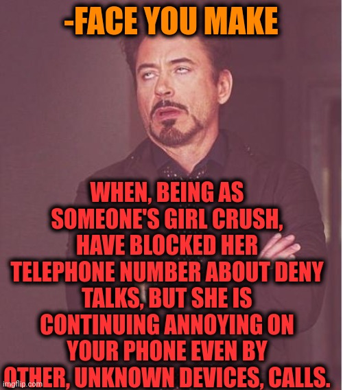 -Ohh, so nasty press! | WHEN, BEING AS SOMEONE'S GIRL CRUSH, HAVE BLOCKED HER TELEPHONE NUMBER ABOUT DENY TALKS, BUT SHE IS CONTINUING ANNOYING ON YOUR PHONE EVEN BY OTHER, UNKNOWN DEVICES, CALLS. -FACE YOU MAKE | image tagged in memes,face you make robert downey jr,candy crush,phone call,blocked,sir_unknown | made w/ Imgflip meme maker