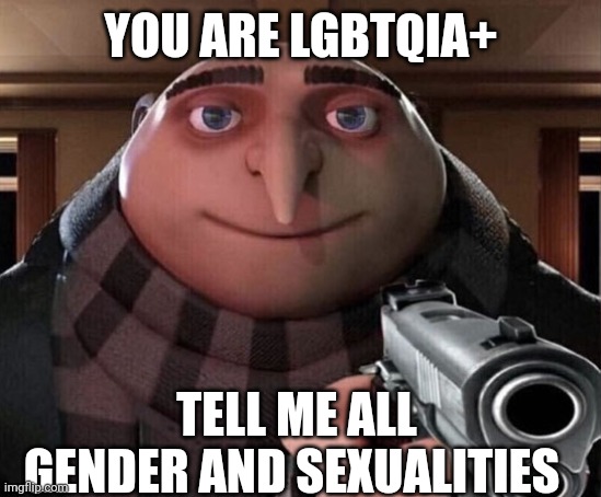 Tell me all | YOU ARE LGBTQIA+; TELL ME ALL GENDER AND SEXUALITIES | image tagged in gru gun | made w/ Imgflip meme maker