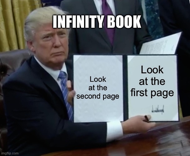 Trump Bill Signing Meme | INFINITY BOOK; Look at the second page; Look at the first page | image tagged in memes,trump bill signing | made w/ Imgflip meme maker