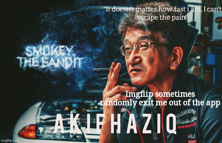 Akifhaziq Smokey Nagata template | Imgflip sometimes randomly exit me out of the app | image tagged in akifhaziq smokey nagata template | made w/ Imgflip meme maker