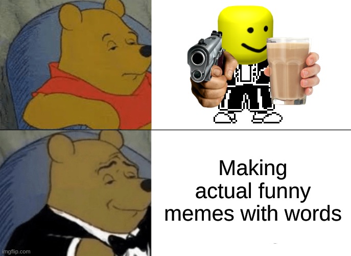Tuxedo Winnie The Pooh Meme | Making actual funny memes with words | image tagged in memes,tuxedo winnie the pooh | made w/ Imgflip meme maker
