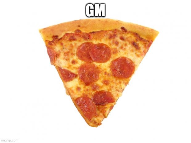 Mildly arousing pizza slice | GM | image tagged in mildly arousing pizza slice | made w/ Imgflip meme maker