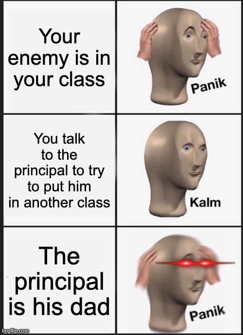 Panik Kalm Panik | Your enemy is in your class; You talk to the principal to try to put him in another class; The principal is his dad | image tagged in memes,panik kalm panik | made w/ Imgflip meme maker