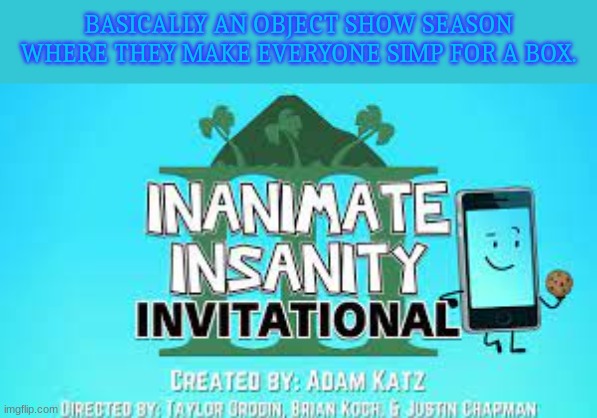 BASICALLY AN OBJECT SHOW SEASON WHERE THEY MAKE EVERYONE SIMP FOR A BOX. | made w/ Imgflip meme maker