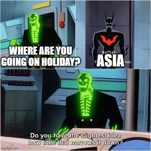 asia is big. | ASIA; WHERE ARE YOU GOING ON HOLIDAY? | image tagged in do you have the slightest idea how little that narrows it down | made w/ Imgflip meme maker