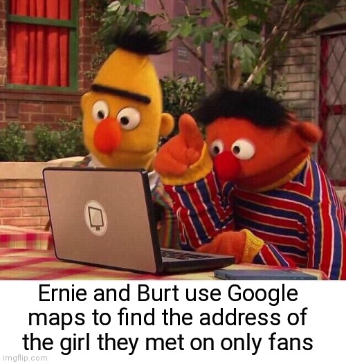 Ernie and Burt | Ernie and Burt use Google maps to find the address of the girl they met on only fans | image tagged in bert and ernie computer,only fools and horses,dumbass,google maps,stalker | made w/ Imgflip meme maker