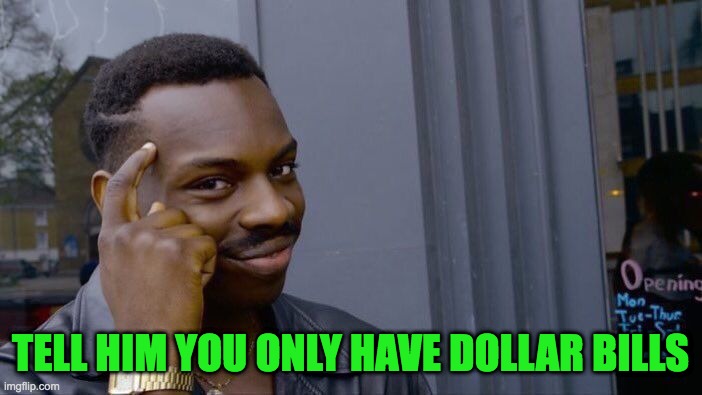 Roll Safe Think About It Meme | TELL HIM YOU ONLY HAVE DOLLAR BILLS | image tagged in memes,roll safe think about it | made w/ Imgflip meme maker