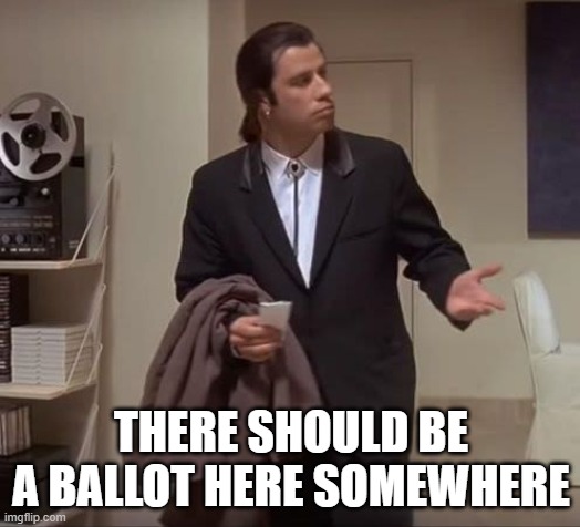 John Travolta pulp fiction | THERE SHOULD BE A BALLOT HERE SOMEWHERE | image tagged in john travolta pulp fiction | made w/ Imgflip meme maker