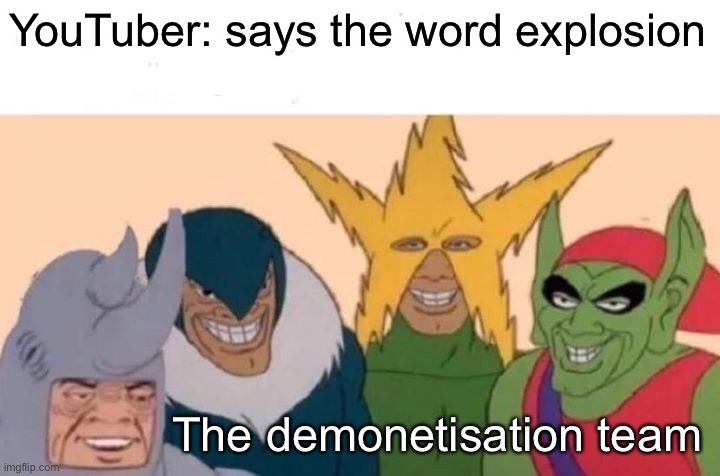 Many people are broke cos of this | YouTuber: says the word explosion; The demonetisation team | image tagged in memes,me and the boys | made w/ Imgflip meme maker