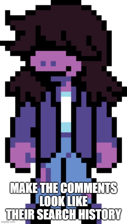 Normal Susie | MAKE THE COMMENTS LOOK LIKE THEIR SEARCH HISTORY | image tagged in normal susie | made w/ Imgflip meme maker