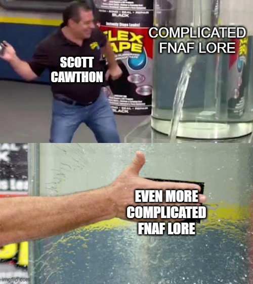 ah yes fnaf, such a classic | COMPLICATED FNAF LORE; SCOTT CAWTHON; EVEN MORE COMPLICATED FNAF LORE | image tagged in flex tape | made w/ Imgflip meme maker