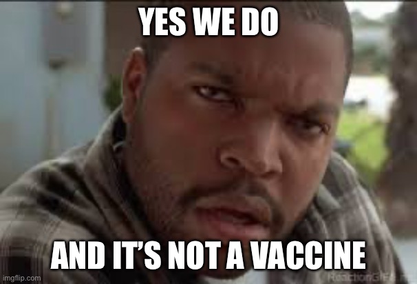 Dumb Ass | YES WE DO AND IT’S NOT A VACCINE | image tagged in dumb ass | made w/ Imgflip meme maker