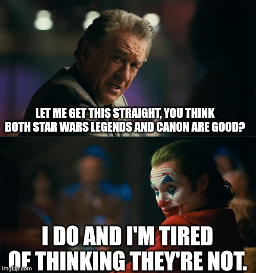I'm tired of pretending it's not | LET ME GET THIS STRAIGHT, YOU THINK BOTH STAR WARS LEGENDS AND CANON ARE GOOD? I DO AND I'M TIRED OF THINKING THEY'RE NOT. | image tagged in i'm tired of pretending it's not,star wars,the joker,canon,star wars treu canon,joker | made w/ Imgflip meme maker