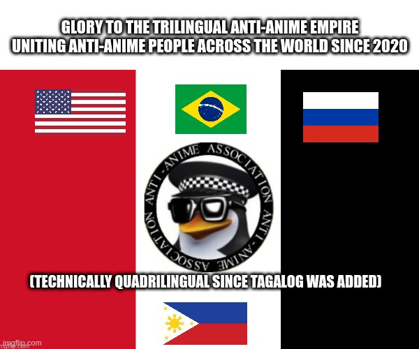 the Trilingual AAA | GLORY TO THE TRILINGUAL ANTI-ANIME EMPIRE
UNITING ANTI-ANIME PEOPLE ACROSS THE WORLD SINCE 2020; (TECHNICALLY QUADRILINGUAL SINCE TAGALOG WAS ADDED) | image tagged in aaa flag | made w/ Imgflip meme maker