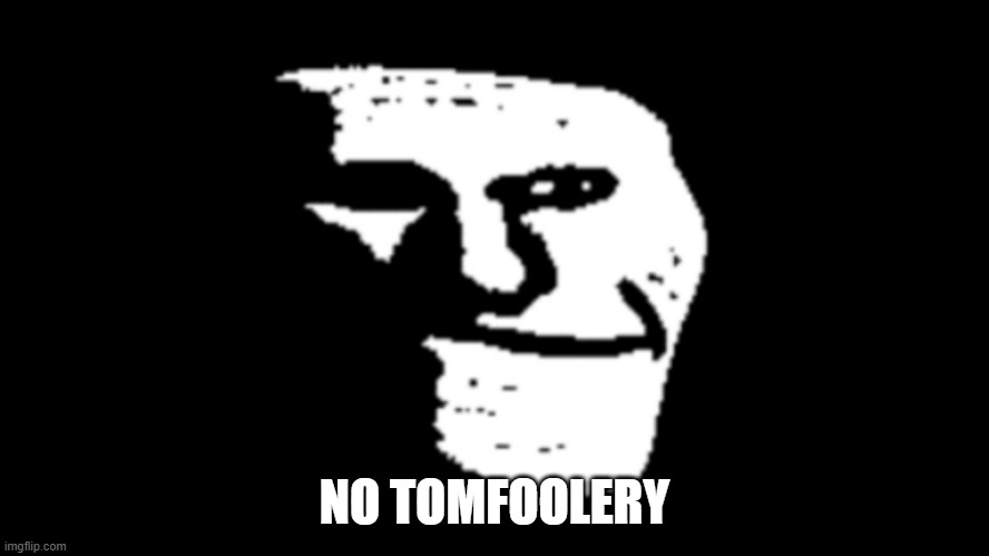 trollge | NO TOMFOOLERY | image tagged in trollge | made w/ Imgflip meme maker