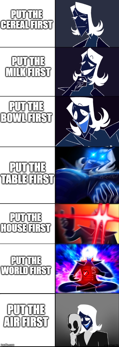 Rouxls Kaard (Large Edition) | PUT THE CEREAL FIRST; PUT THE MILK FIRST; PUT THE BOWL FIRST; PUT THE TABLE FIRST; PUT THE HOUSE FIRST; PUT THE WORLD FIRST; PUT THE AIR FIRST | image tagged in rouxls kaard large edition | made w/ Imgflip meme maker