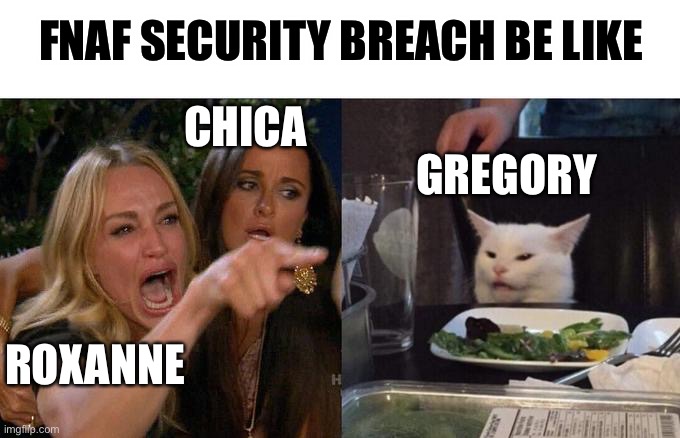 Woman Yelling At Cat Meme | FNAF SECURITY BREACH BE LIKE; CHICA; GREGORY; ROXANNE | image tagged in memes,woman yelling at cat | made w/ Imgflip meme maker