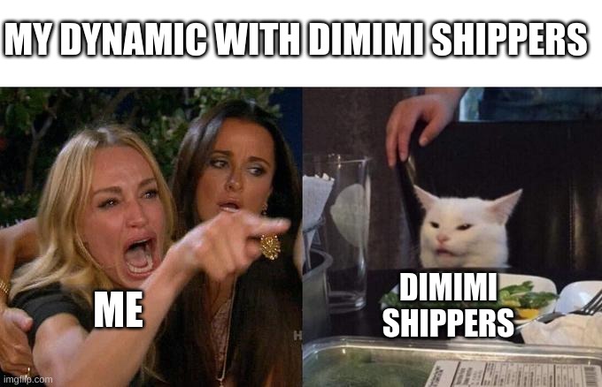 My Dynamic With Dimimi SHippers | MY DYNAMIC WITH DIMIMI SHIPPERS; ME; DIMIMI SHIPPERS | image tagged in memes,woman yelling at cat,dimimishippers | made w/ Imgflip meme maker