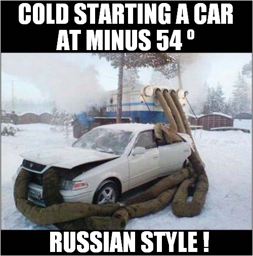 It's A Bit Nippy Out There ! | COLD STARTING A CAR
AT MINUS 54 º; RUSSIAN STYLE ! | image tagged in cars,freezing cold | made w/ Imgflip meme maker