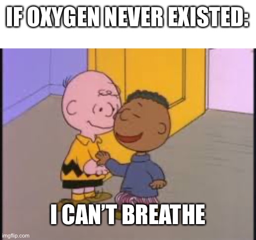 I Can't Breathe, Charlie Brown | IF OXYGEN NEVER EXISTED: I CAN’T BREATHE | image tagged in i can't breathe charlie brown | made w/ Imgflip meme maker