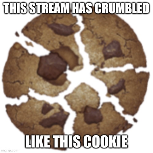 THIS STREAM HAS CRUMBLED; LIKE THIS COOKIE | made w/ Imgflip meme maker