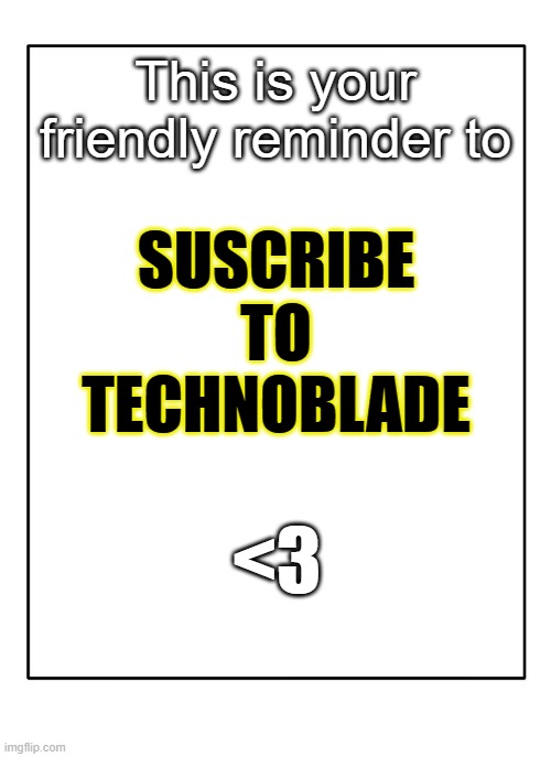 not a meme, just subscribe to technoblade bois | This is your friendly reminder to; SUSCRIBE TO TECHNOBLADE; <3 | image tagged in blank template | made w/ Imgflip meme maker