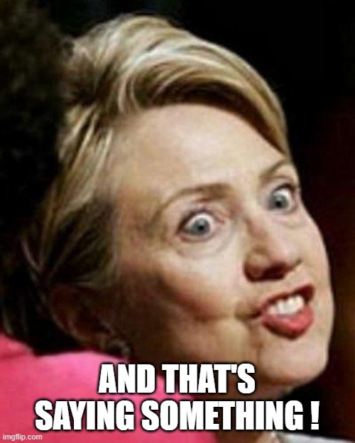 Hillary Clinton Fish | AND THAT'S SAYING SOMETHING ! | image tagged in hillary clinton fish | made w/ Imgflip meme maker