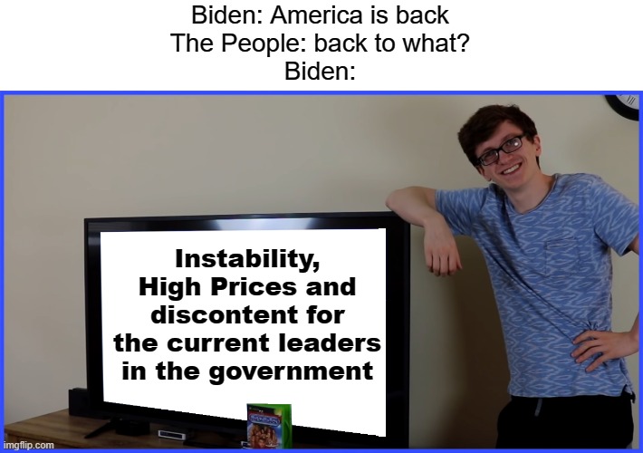 So with all that, Biden likes to keep low in approval ratings | Biden: America is back
The People: back to what?
Biden:; Instability, High Prices and discontent for the current leaders in the government | image tagged in scott's tv,biden,america | made w/ Imgflip meme maker