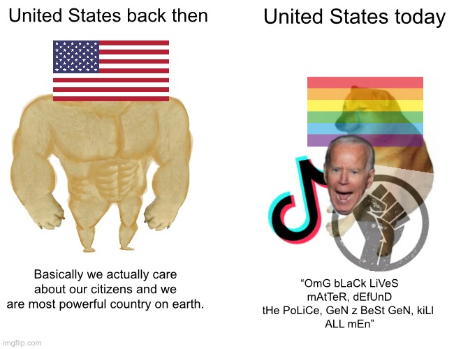 Buff Doge vs. Cheems Meme | United States back then; United States today; Basically we actually care about our citizens and we are most powerful country on earth. “OmG bLaCk LiVeS mAtTeR, dEfUnD tHe PoLiCe, GeN z BeSt GeN, kiLl 
ALL mEn” | image tagged in memes,buff doge vs cheems | made w/ Imgflip meme maker