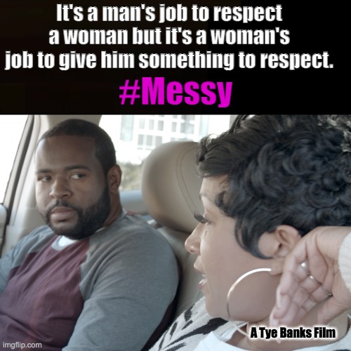 Sean and Gaby from the movie Messy. | It's a man's job to respect a woman but it's a woman's job to give him something to respect. #Messy; A Tye Banks Film | image tagged in love story,messy,relationships,black woman,hip hop,black movie | made w/ Imgflip meme maker