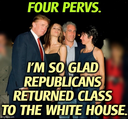 Who says Nazis and Jews can't get along? | FOUR PERVS. I'M SO GLAD 
REPUBLICANS 
RETURNED CLASS 
TO THE WHITE HOUSE. | image tagged in trump,jeffrey epstein,perverts,child,lovers | made w/ Imgflip meme maker