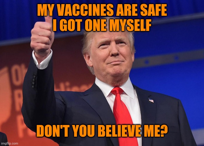donald trump | MY VACCINES ARE SAFE
I GOT ONE MYSELF; DON'T YOU BELIEVE ME? | image tagged in donald trump | made w/ Imgflip meme maker