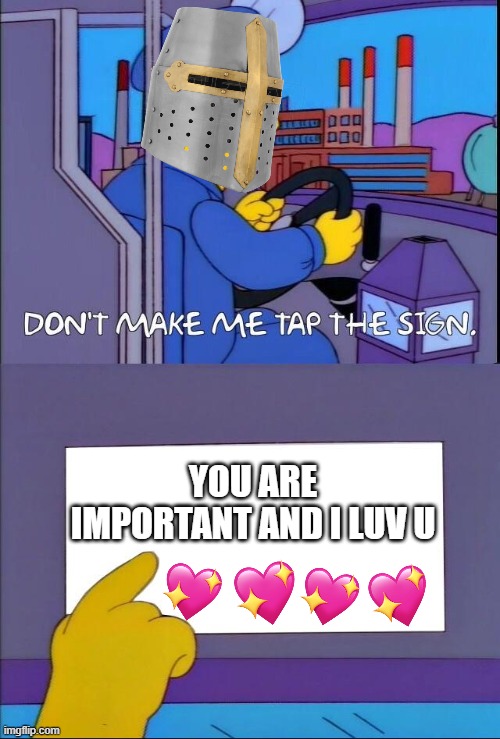 <3 | YOU ARE IMPORTANT AND I LUV U | image tagged in don't make me tap the sign,wholesome,crusader | made w/ Imgflip meme maker