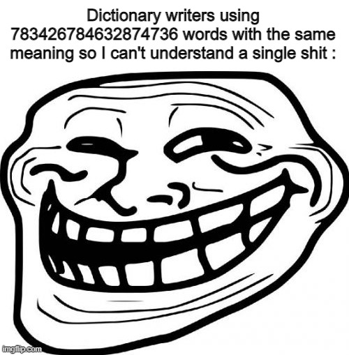 :troll: |  Dictionary writers using 783426784632874736 words with the same meaning so I can't understand a single shit : | image tagged in memes,troll face,trolling,dictionary | made w/ Imgflip meme maker