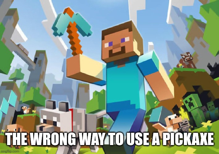 Minecraft  | THE WRONG WAY TO USE A PICKAXE | image tagged in minecraft | made w/ Imgflip meme maker