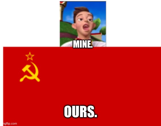 Stingy Vs USSR |  MINE. OURS. | image tagged in stingy | made w/ Imgflip meme maker