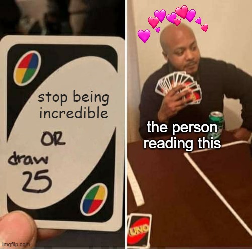he drew half the deck again | stop being incredible; the person reading this | image tagged in memes,uno draw 25 cards,wholesome | made w/ Imgflip meme maker